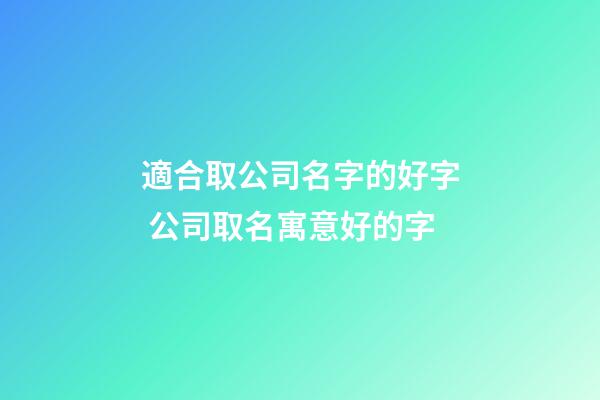 適合取公司名字的好字 公司取名寓意好的字-第1張-公司起名-玄機(jī)派